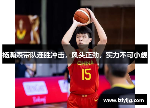 杨瀚森带队连胜冲击，风头正劲，实力不可小觑